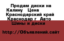 Продам диски на Калину › Цена ­ 1 500 - Краснодарский край, Краснодар г. Авто » Шины и диски   